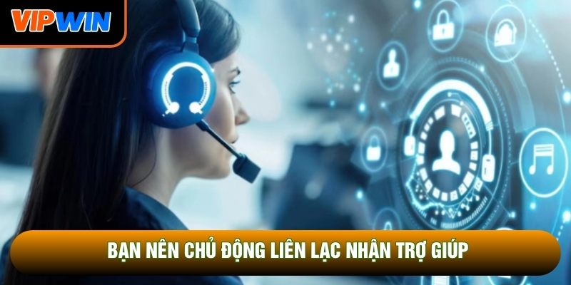 Khi nào nên liên hệ bộ phận hỗ trợ?