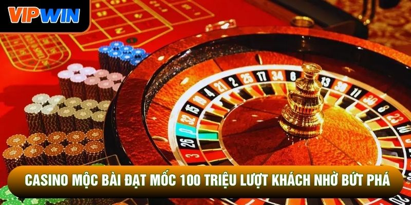 Casino Mộc Bài đạt mốc 100 triệu lượt khách nhờ bứt phá