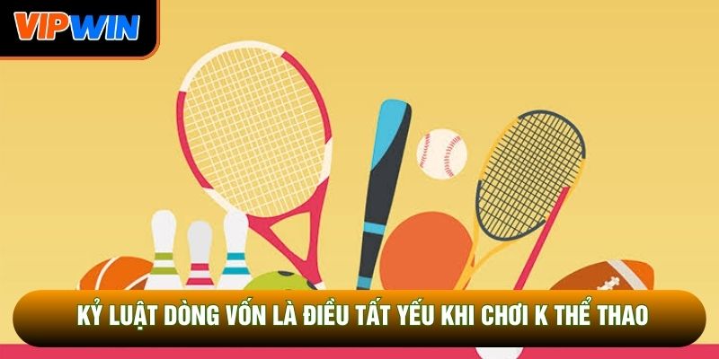 Kỷ luật dòng vốn là điều tất yếu khi chơi K thể thao