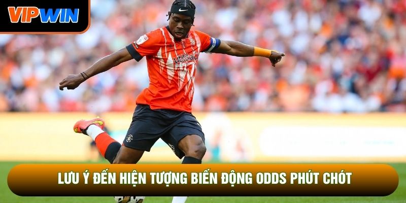 Lưu ý đến hiện tượng biến động odds phút chót Lưu ý đến hiện tượng biến động odds phút chót